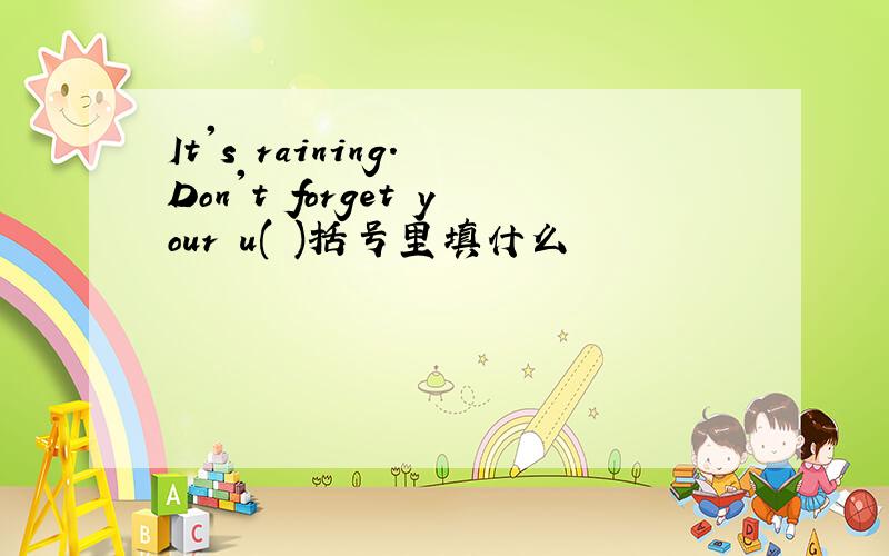 It's raining. Don't forget your u( )括号里填什么