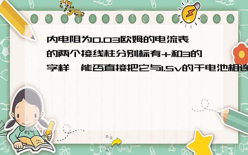 内电阻为0.03欧姆的电流表的两个接线柱分别标有+和3的字样,能否直接把它与1.5v的干电池相连