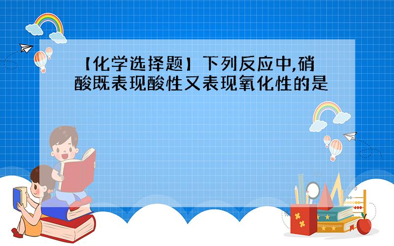 【化学选择题】下列反应中,硝酸既表现酸性又表现氧化性的是