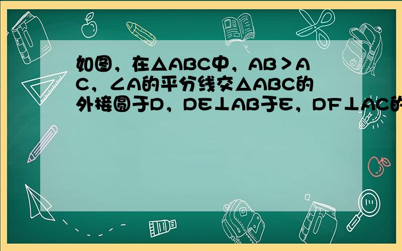 如图，在△ABC中，AB＞AC，∠A的平分线交△ABC的外接圆于D，DE⊥AB于E，DF⊥AC的延长线于F．求证：BE=