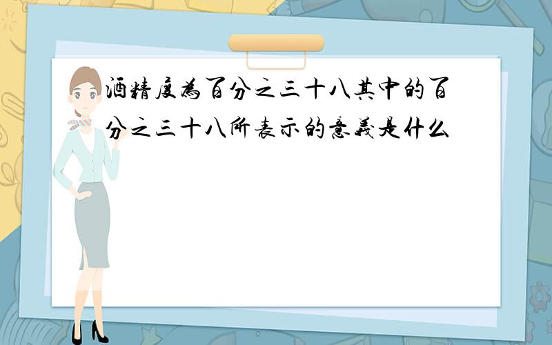 酒精度为百分之三十八其中的百分之三十八所表示的意义是什么