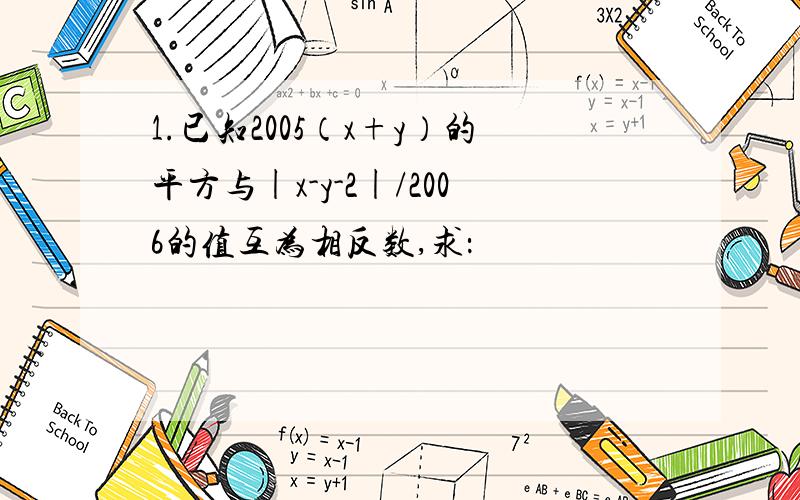 1.已知2005（x+y）的平方与|x-y-2|/2006的值互为相反数,求：