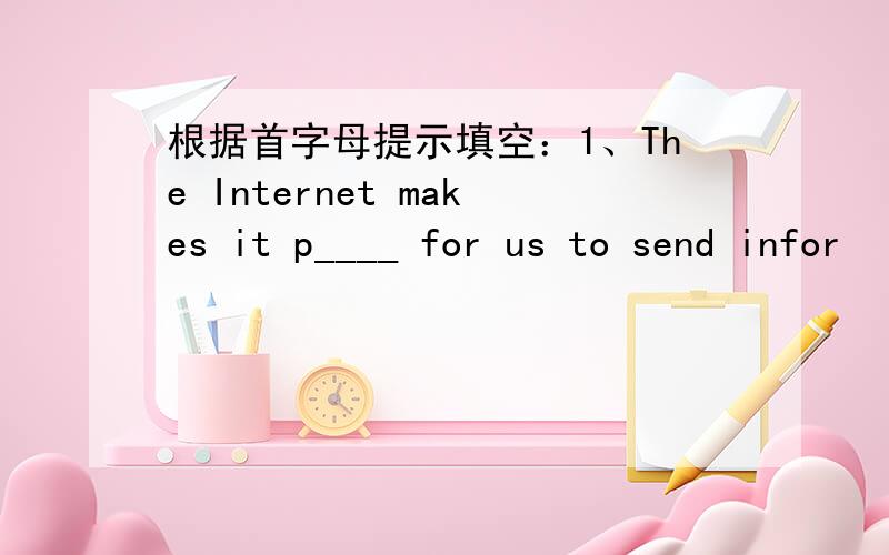 根据首字母提示填空：1、The Internet makes it p____ for us to send infor