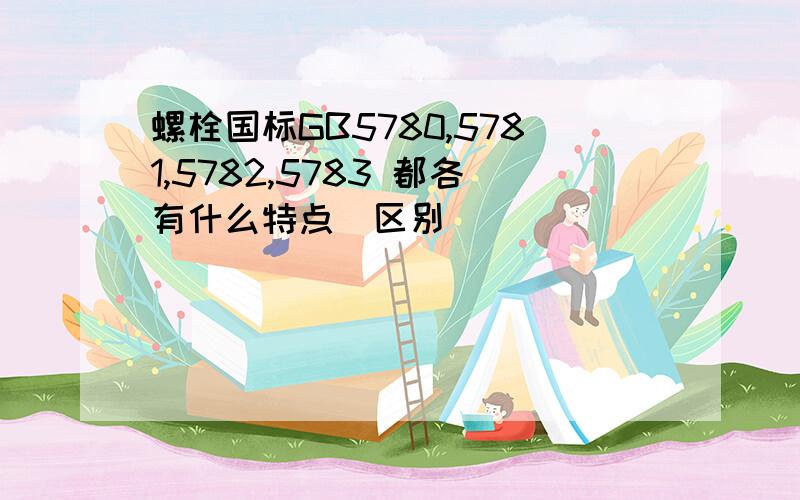 螺栓国标GB5780,5781,5782,5783 都各有什么特点（区别）