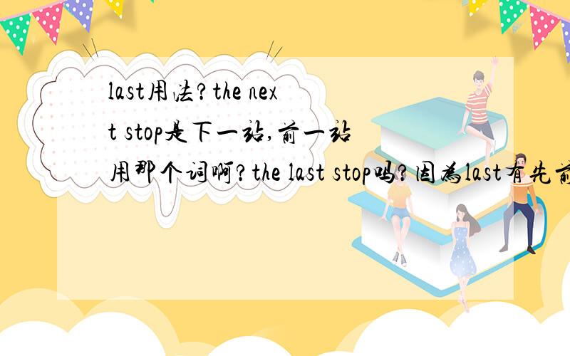 last用法?the next stop是下一站,前一站用那个词啊?the last stop吗?因为last有先前的意