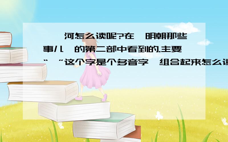 胪朐河怎么读呢?在《明朝那些事儿》的第二部中看到的.主要“朐”这个字是个多音字,组合起来怎么读