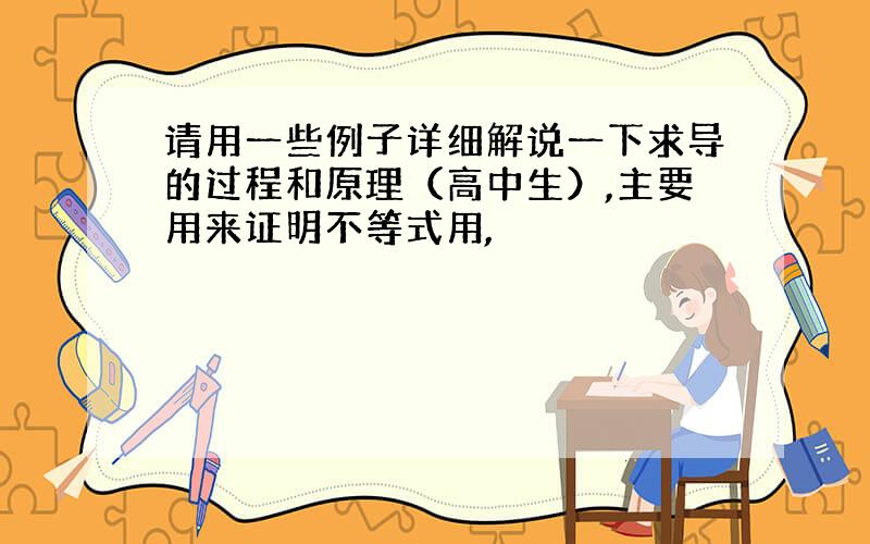 请用一些例子详细解说一下求导的过程和原理（高中生）,主要用来证明不等式用,