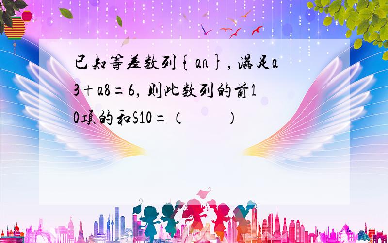 已知等差数列{an}，满足a3+a8=6，则此数列的前10项的和S10=（　　）