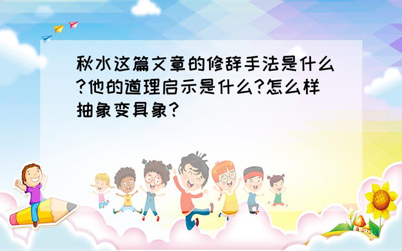 秋水这篇文章的修辞手法是什么?他的道理启示是什么?怎么样抽象变具象?