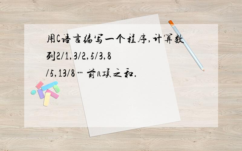 用C语言编写一个程序,计算数列2/1,3/2,5/3,8/5,13/8…前n项之和.