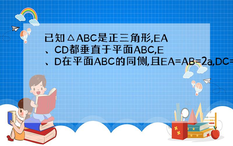 已知△ABC是正三角形,EA、CD都垂直于平面ABC,E、D在平面ABC的同侧,且EA=AB=2a,DC=a,F是BE的