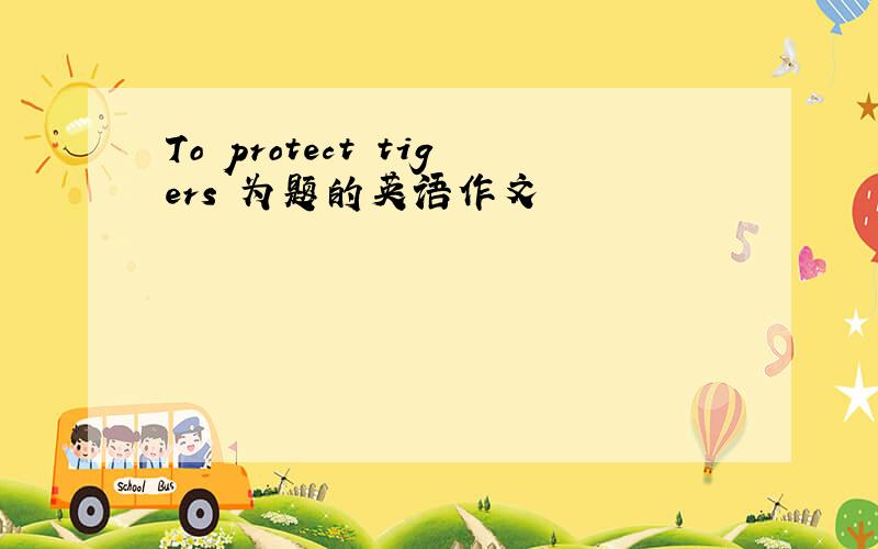 To protect tigers 为题的英语作文