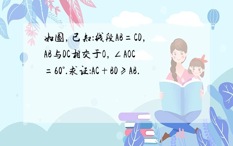 如图，已知：线段AB=CD，AB与DC相交于O，∠AOC=60°．求证：AC+BD≥AB．