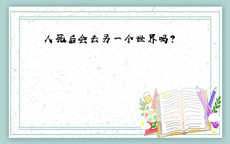 人死后会去另一个世界吗?