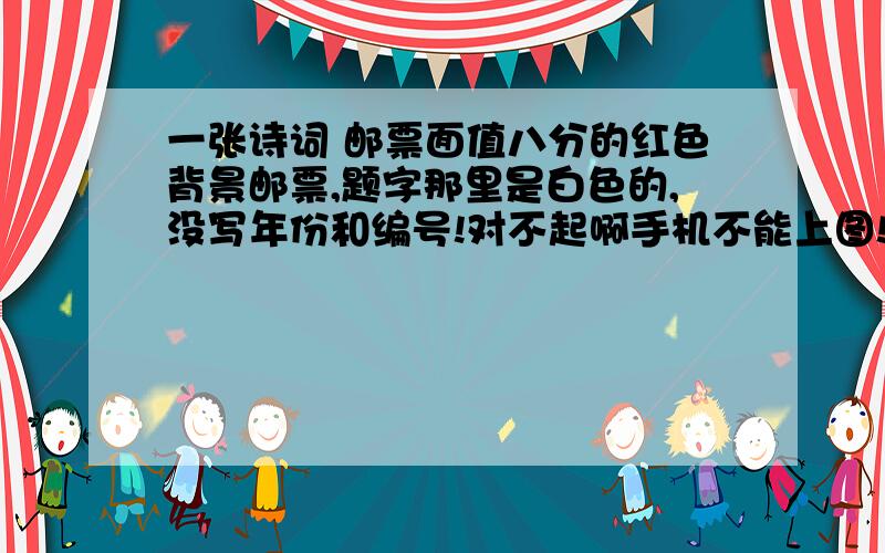 一张诗词 邮票面值八分的红色背景邮票,题字那里是白色的,没写年份和编号!对不起啊手机不能上图!我只能看懂后面三句：是全心