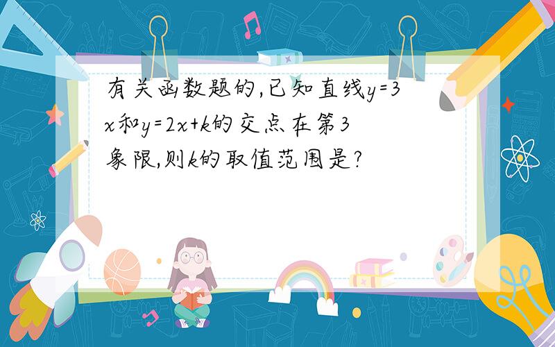 有关函数题的,已知直线y=3x和y=2x+k的交点在第3象限,则k的取值范围是?