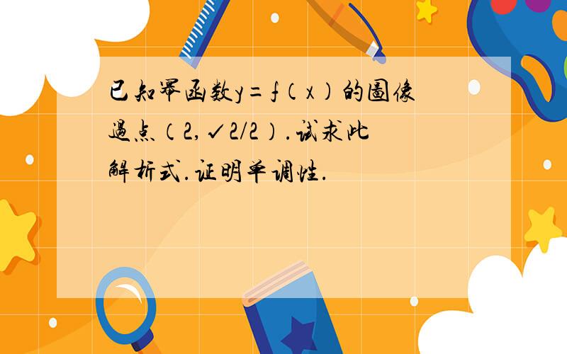 已知幂函数y=f（x）的图像过点（2,√2/2）.试求此解析式.证明单调性.