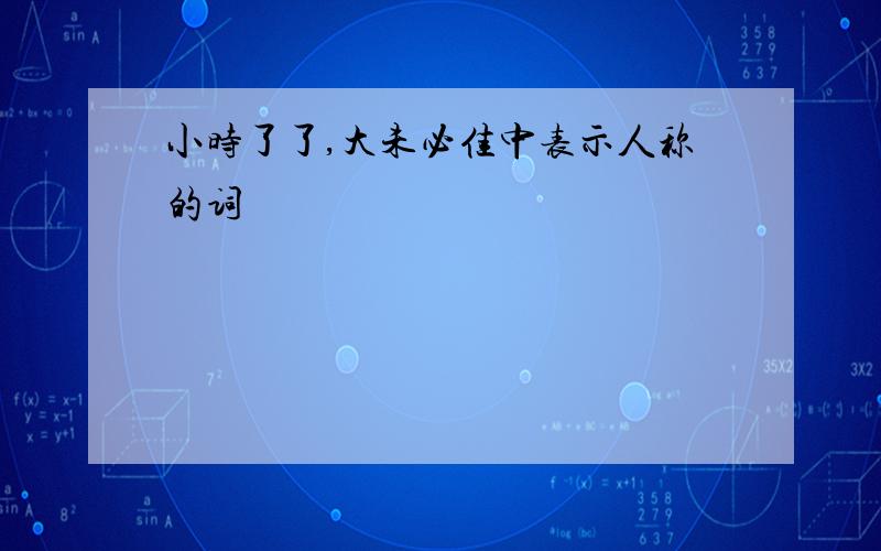 小时了了,大未必佳中表示人称的词