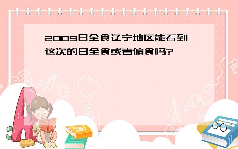 2009日全食辽宁地区能看到这次的日全食或者偏食吗?