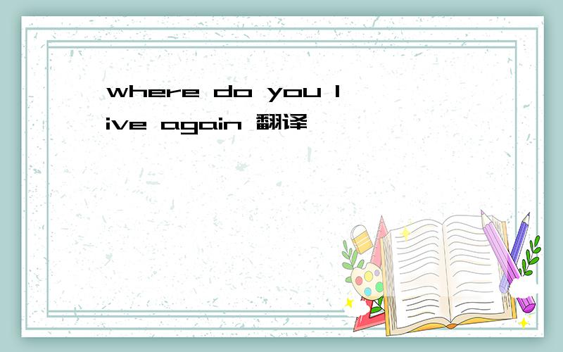 where do you live again 翻译