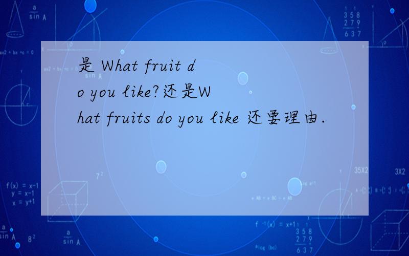 是 What fruit do you like?还是What fruits do you like 还要理由.