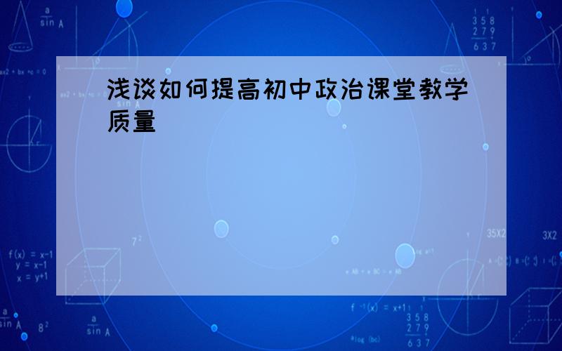 浅谈如何提高初中政治课堂教学质量