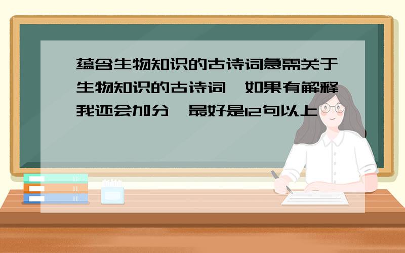 蕴含生物知识的古诗词急需关于生物知识的古诗词,如果有解释我还会加分,最好是12句以上,