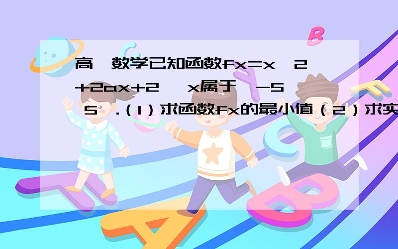 高一数学已知函数fx=x^2+2ax+2, x属于【-5 5】.（1）求函数fx的最小值（2）求实数a的取值范围,使y=