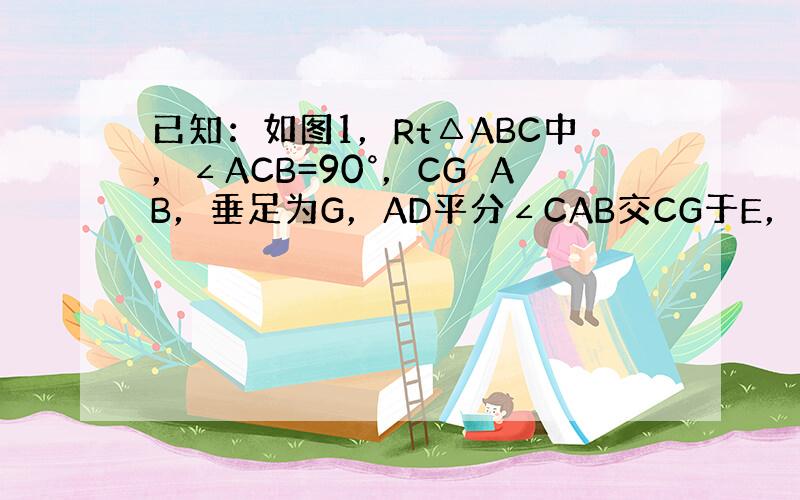 已知：如图1，Rt△ABC中，∠ACB=90°，CG⊥AB，垂足为G，AD平分∠CAB交CG于E，过E作EF∥AB，交B