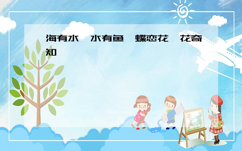 海有水兮水有鱼,蝶恋花兮花奇知