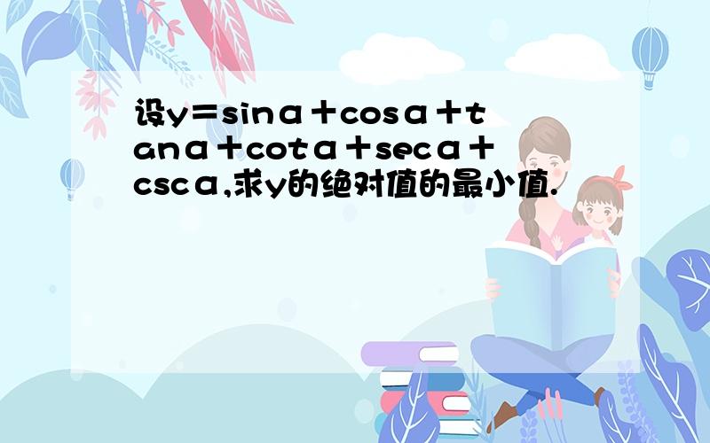 设y＝sinα＋cosα＋tanα＋cotα＋secα＋cscα,求y的绝对值的最小值.