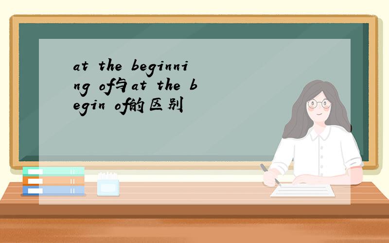 at the beginning of与at the begin of的区别