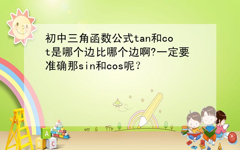 初中三角函数公式tan和cot是哪个边比哪个边啊?一定要准确那sin和cos呢？