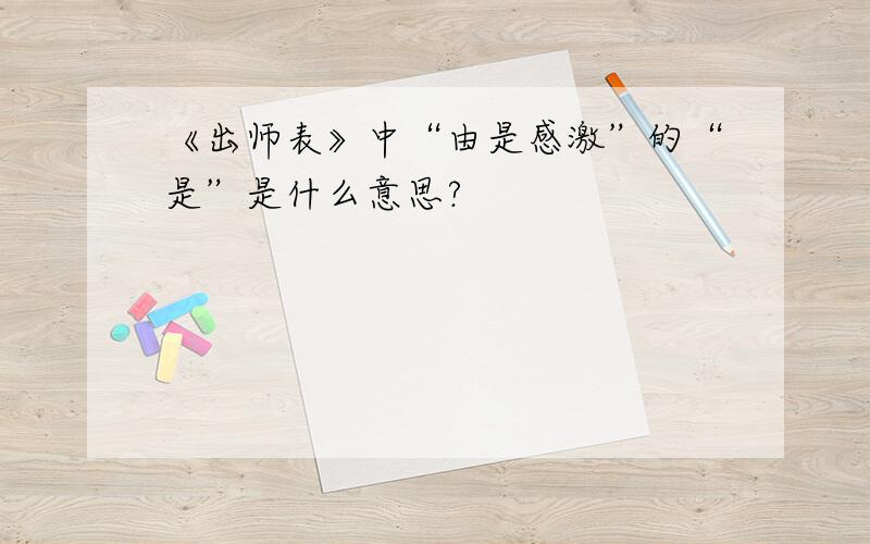 《出师表》中“由是感激”的“是”是什么意思?