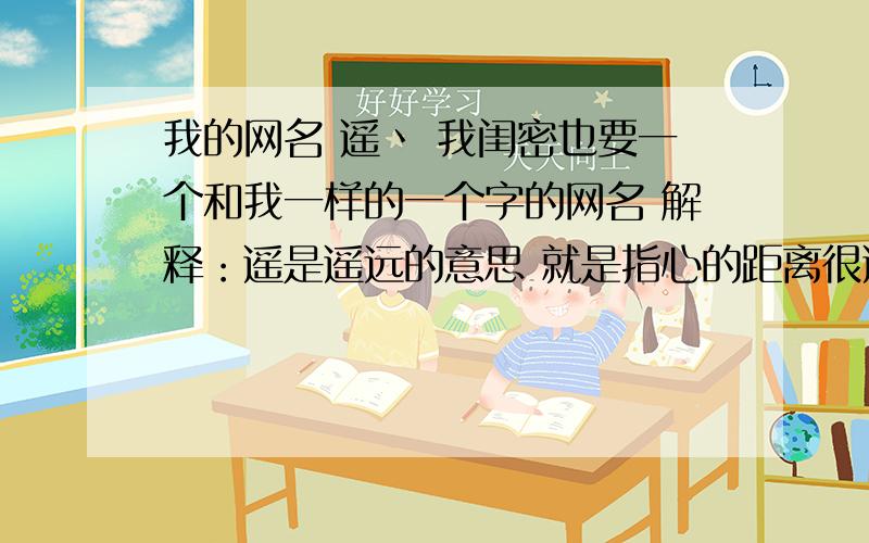 我的网名 遥丶 我闺密也要一个和我一样的一个字的网名 解释：遥是遥远的意思 就是指心的距离很遥远