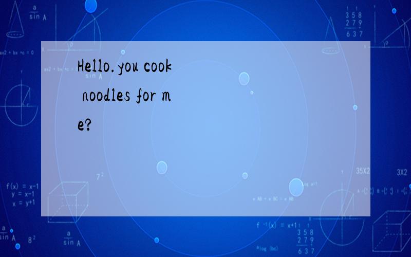 Hello.you cook noodles for me?