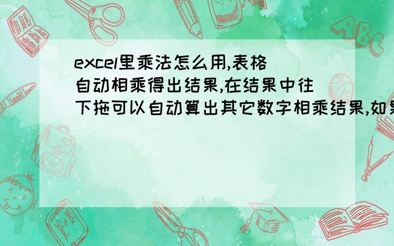 excel里乘法怎么用,表格自动相乘得出结果,在结果中往下拖可以自动算出其它数字相乘结果,如果做