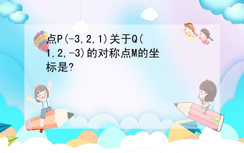 点P(-3,2,1)关于Q(1,2,-3)的对称点M的坐标是?