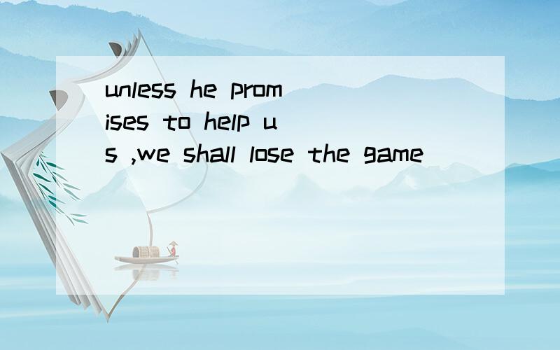 unless he promises to help us ,we shall lose the game