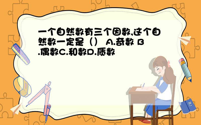 一个自然数有三个因数,这个自然数一定是（） A.奇数 B.偶数C.和数D.质数