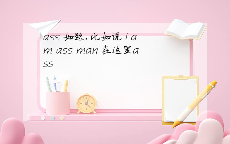 ass 如题,比如说 i am ass man 在这里ass