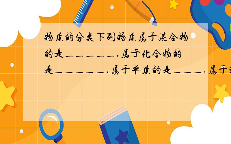 物质的分类下列物质属于混合物的是＿＿＿＿＿,属于化合物的是＿＿＿＿＿,属于单质的是＿＿＿,属于氧化物的是＿＿＿.①氧化镁