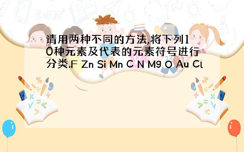 请用两种不同的方法,将下列10种元素及代表的元素符号进行分类.F Zn Si Mn C N Mg O Au Cl