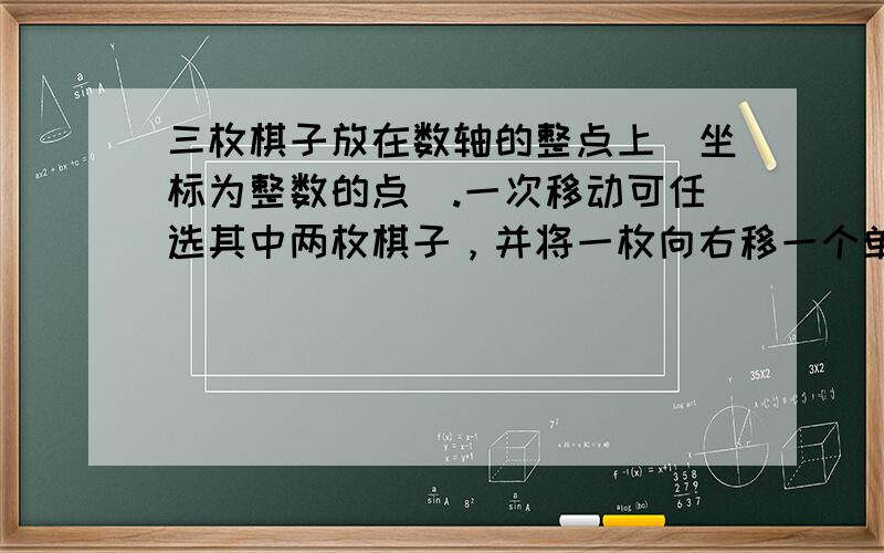 三枚棋子放在数轴的整点上（坐标为整数的点）.一次移动可任选其中两枚棋子，并将一枚向右移一个单位，将另一枚向左移一个单位.