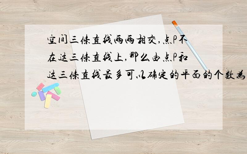 空间三条直线两两相交,点P不在这三条直线上,那么由点P和这三条直线最多可以确定的平面的个数为（ ）.