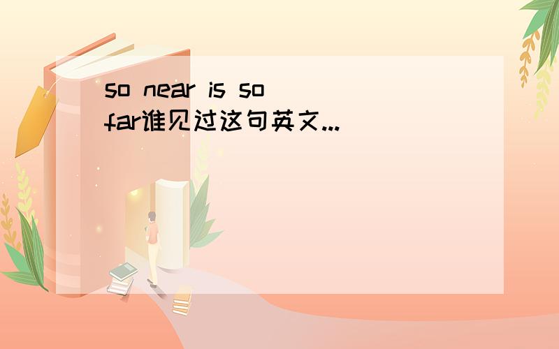 so near is so far谁见过这句英文...