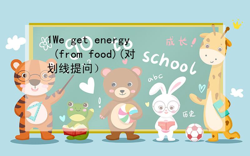 1We get energy (from food)(对划线提问）