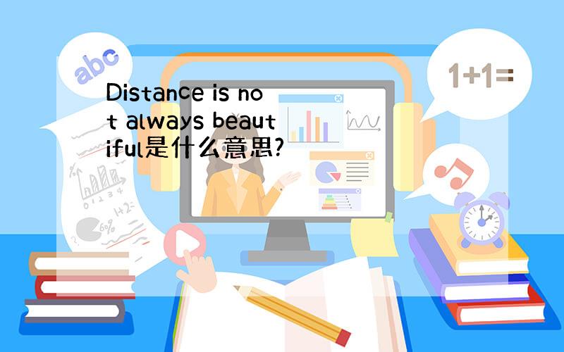 Distance is not always beautiful是什么意思?