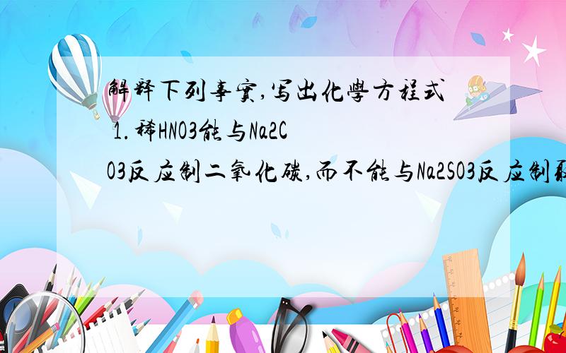 解释下列事实,写出化学方程式 1.稀HNO3能与Na2CO3反应制二氧化碳,而不能与Na2SO3反应制取SO2