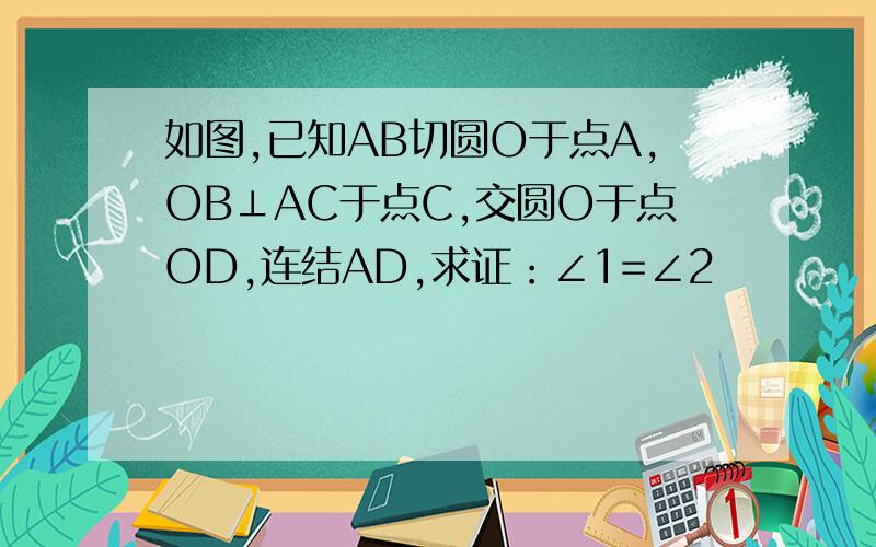 如图,已知AB切圆O于点A,OB⊥AC于点C,交圆O于点OD,连结AD,求证：∠1=∠2